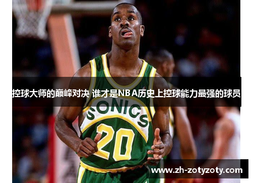 控球大师的巅峰对决 谁才是NBA历史上控球能力最强的球员