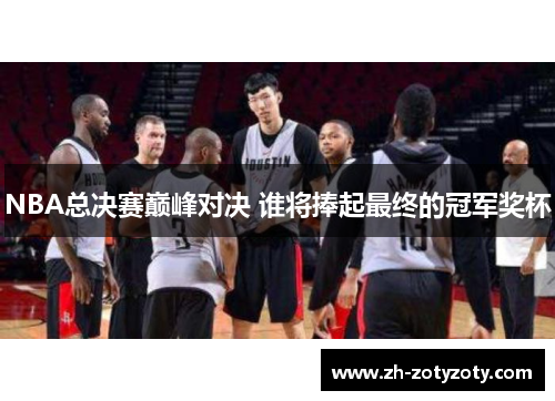 NBA总决赛巅峰对决 谁将捧起最终的冠军奖杯