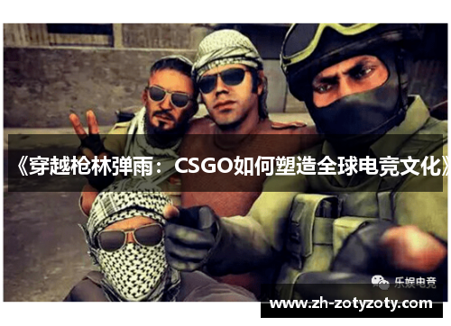 《穿越枪林弹雨：CSGO如何塑造全球电竞文化》