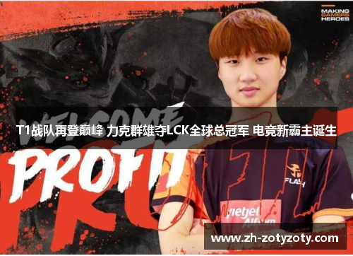 T1战队再登巅峰 力克群雄夺LCK全球总冠军 电竞新霸主诞生