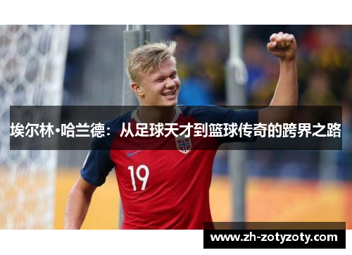 埃尔林·哈兰德：从足球天才到篮球传奇的跨界之路