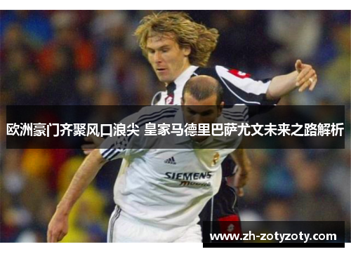 欧洲豪门齐聚风口浪尖 皇家马德里巴萨尤文未来之路解析