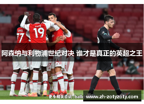 阿森纳与利物浦世纪对决 谁才是真正的英超之王