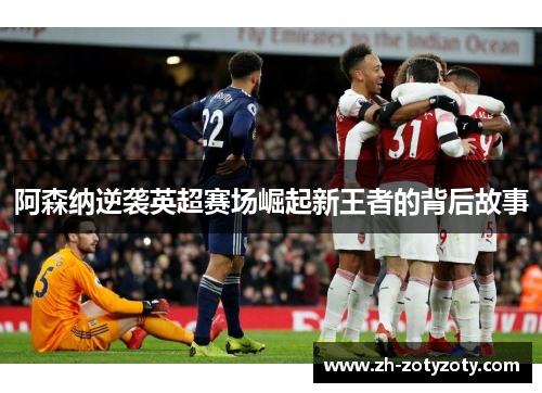 阿森纳逆袭英超赛场崛起新王者的背后故事