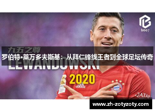 罗伯特·莱万多夫斯基：从拜仁锋线王者到全球足坛传奇