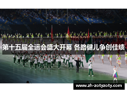 第十五届全运会盛大开幕 各路健儿争创佳绩