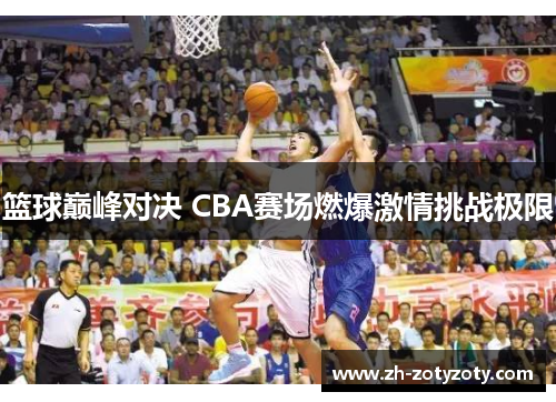 篮球巅峰对决 CBA赛场燃爆激情挑战极限